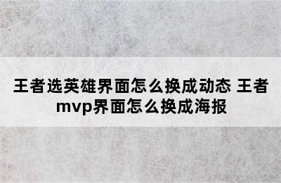 王者选英雄界面怎么换成动态 王者mvp界面怎么换成海报